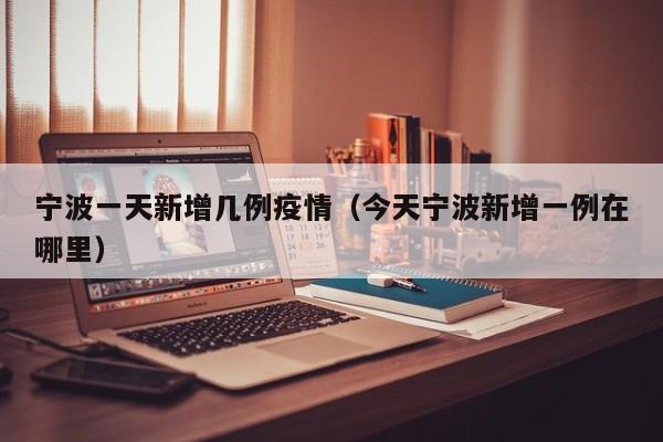 宁波一天新增几例疫情（今天宁波新增一例在哪里）