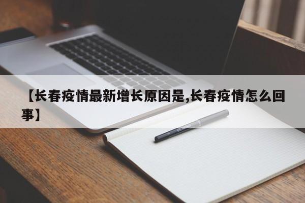 【长春疫情最新增长原因是,长春疫情怎么回事】