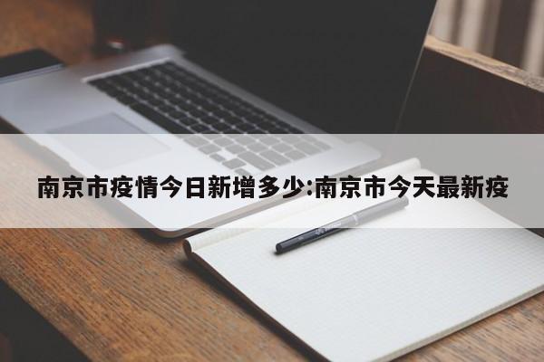 南京市疫情今日新增多少:南京市今天最新疫