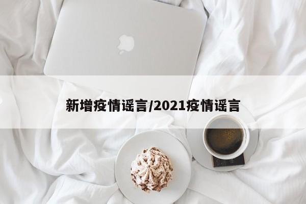 新增疫情谣言/2021疫情谣言