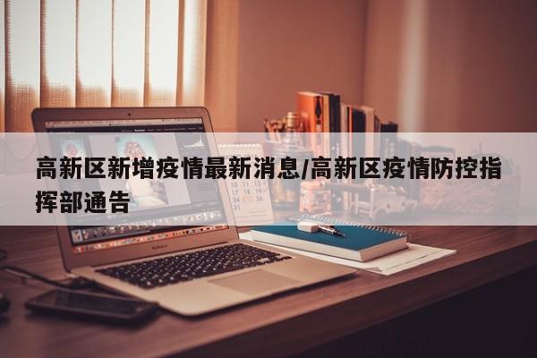 高新区新增疫情最新消息/高新区疫情防控指挥部通告