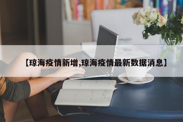 【琼海疫情新增,琼海疫情最新数据消息】