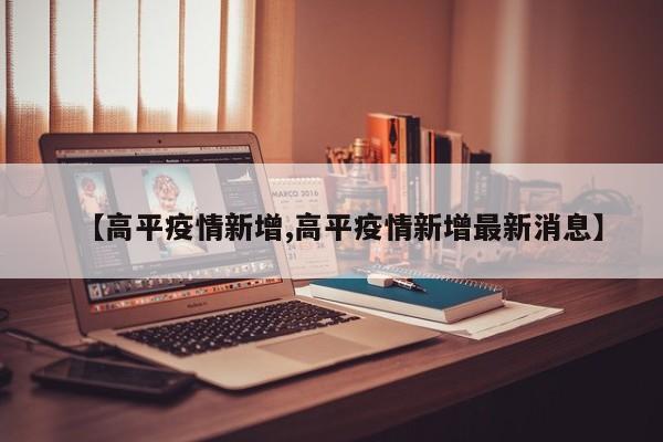 【高平疫情新增,高平疫情新增最新消息】