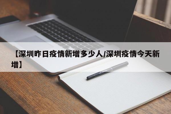 【深圳昨日疫情新增多少人/深圳疫情今天新增】