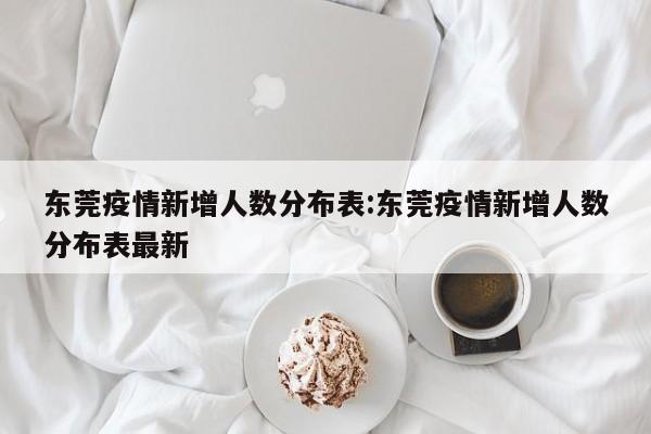 东莞疫情新增人数分布表:东莞疫情新增人数分布表最新