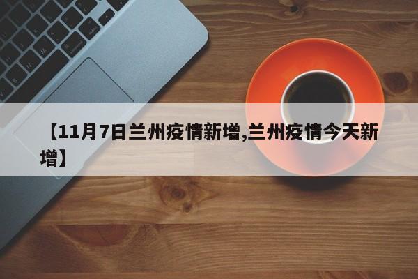 【11月7日兰州疫情新增,兰州疫情今天新增】