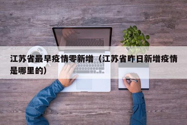 江苏省最早疫情零新增（江苏省昨日新增疫情是哪里的）