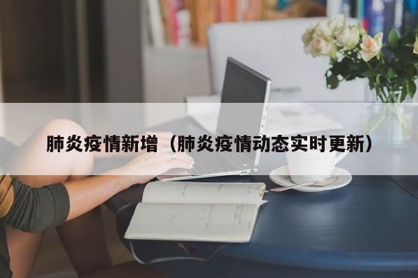 肺炎疫情新增（肺炎疫情动态实时更新）