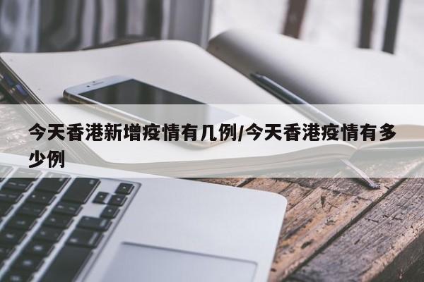 今天香港新增疫情有几例/今天香港疫情有多少例