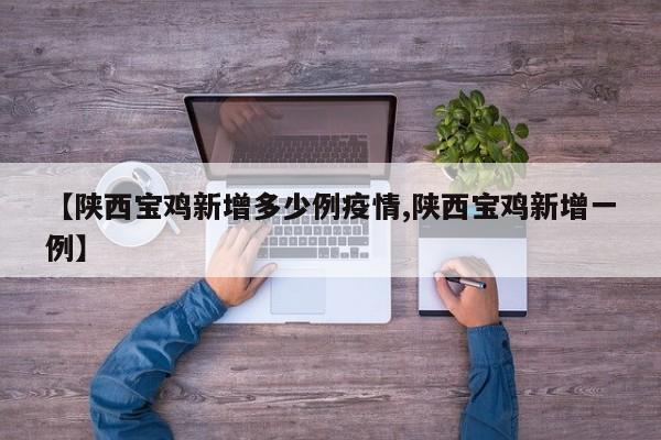 【陕西宝鸡新增多少例疫情,陕西宝鸡新增一例】