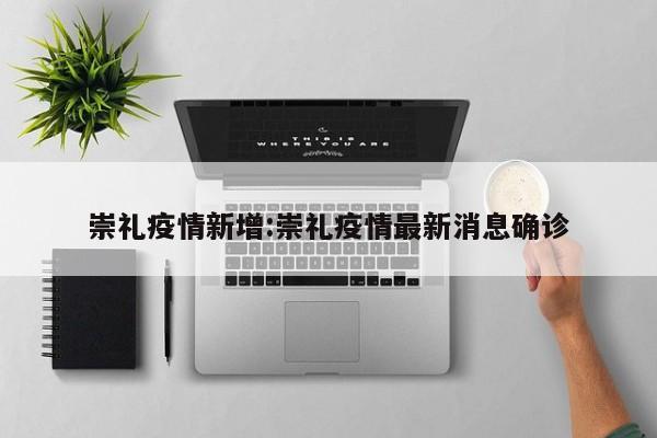 崇礼疫情新增:崇礼疫情最新消息确诊