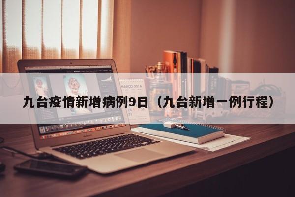 九台疫情新增病例9日（九台新增一例行程）