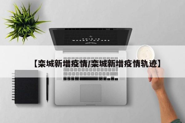 【栾城新增疫情/栾城新增疫情轨迹】