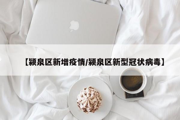 【颍泉区新增疫情/颍泉区新型冠状病毒】