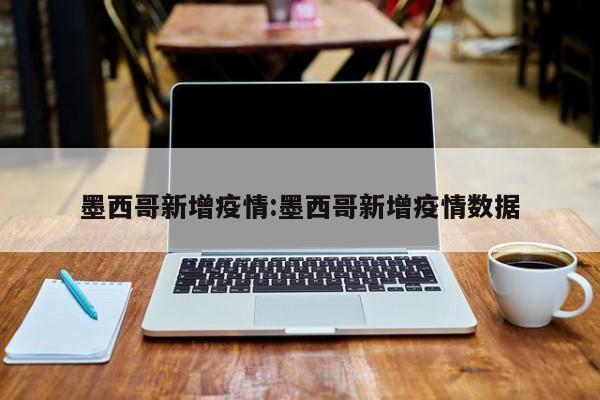 墨西哥新增疫情:墨西哥新增疫情数据