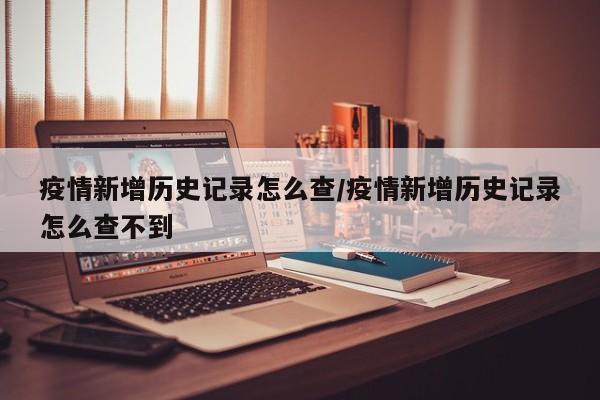 疫情新增历史记录怎么查/疫情新增历史记录怎么查不到