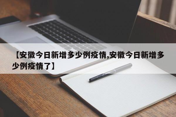 【安徽今日新增多少例疫情,安徽今日新增多少例疫情了】